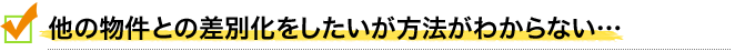 他の物件との差別化をしたいが方法が分からない