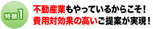 不動産業もやっているからこそ費用対効果の高いご提案が実現。